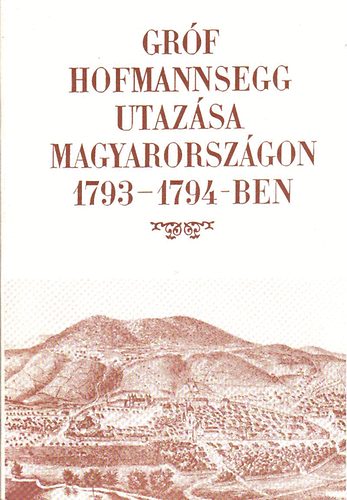 Berkeszi Istvn  (szerk.) - Grf Hofmannsegg utazsa Magyarorszgon 1793-1794-ben