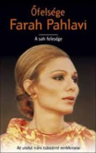 �fels�ge Farah Pahlavi II. - A sah feles�ge /Az utols� ir�ni kir�lyn� eml�kiratai /