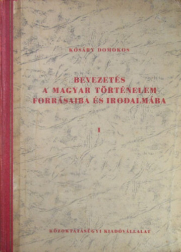 Kosry Domokos - Bevezets a magyar trtnelem forrsaiba s irodalmba I.