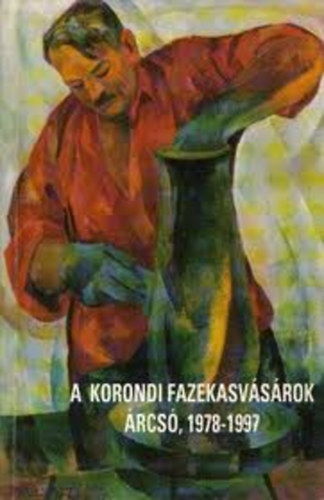 Nincs Balzs Lszl Istvn Lajos Kardalus Jnos Dr. Vajda Emil Szcs Lajos Tfalvi Zoltn Pl Erzsbet - A korondi fazekasvsrok - rcs, 1978-1997