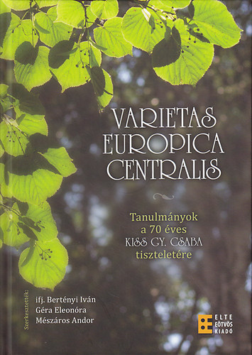 ifj. Bert�nyi Iv�n  (szerk.); G�ra Eleon�ra (szerk.); M�sz�ros Andor (szerk.) - Varietas Europica Centralis: Tanulm�nyok a 70 �ves Kiss Gy. Csaba tisztelet�re