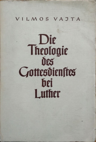 Vilmos Vajta - Die Theologie des Gottesdienstes bei Luther (Az istentisztelet teol�gi�ja Luthern�l)