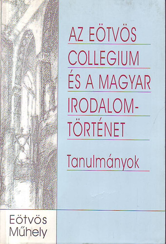 Varga László (szerk) - Az Eötvös Collegium és a magyar irodalomtörténet (tanulmányok)