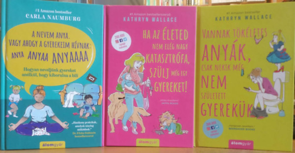 Kathryn Wallace Carla Naumburg - 3 db Anya-pszichol�gia: A nevem anya. Vagy ahogy a gyerekeim h�vnak: Anya, Anyaa, Anyaaaa + Ha az �leted nem el�g nagy katasztr�fa, sz�lj m�g egy gyereket! + Vannak t�k�letes any�k, csak nekik m�g nem sz�letett gyerek�k