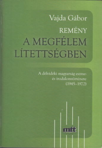 Vajda Gbor - Remny a megflemltettsgben (A dlvidki magyarsg eszme- s irodalomtrtnete I. [1945-1972]