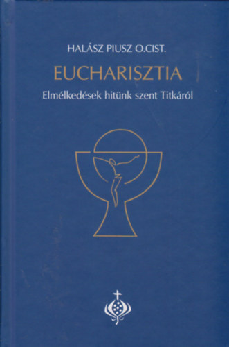 Halsz Piusz O.Cist - Eucharisztia - Elmlkedsek hitnk szent Titkrl