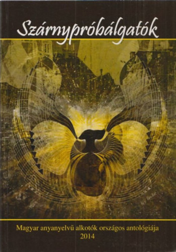 G�g J�nos  (szerk.) - Sz�rnypr�b�lgat�k 2014 - MAGYAR ANYANYELV� ALKOT�K ORSZ�GOS ANTOL�GI�JA