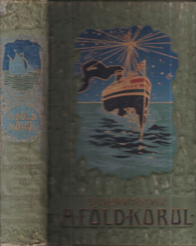 Gáspár Ferencz dr. - A Föld körül III.: Kelet- és Hollandus India (Adentől - Elő- és hátsó-India körül - Jáva szigetéig)