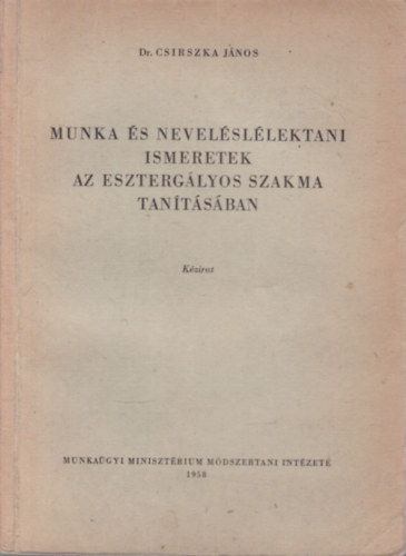 Dr. Csirszka János Csirszka János - Munka és neveléslélektani ismeretek az esztergályos szakma tanításában (kézirat)- dedikált