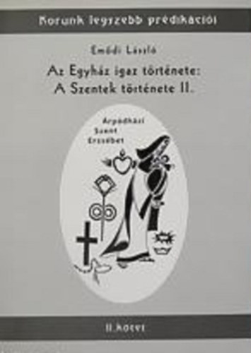 Emődi László - Az Egyház igaz története: A Szentek története II. - Árpádházi Szent Erzsébet II. kötet