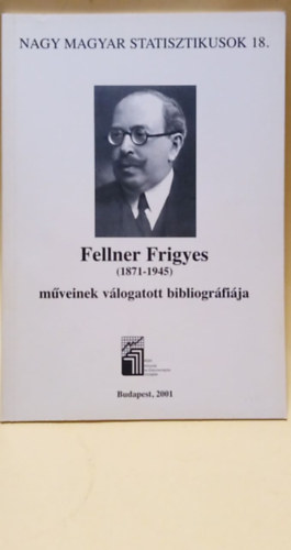 KSH Knyvtr s Dokum. Szolg. - Nagy Magyar Statisztikusok 18. - Fellner Frigyes (1871-1945) mveinek vlogatott bibliogrfija