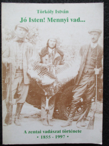 Törköly István - Jó Isten! Mennyi vad... - A zentai vadászat története 1855-1997