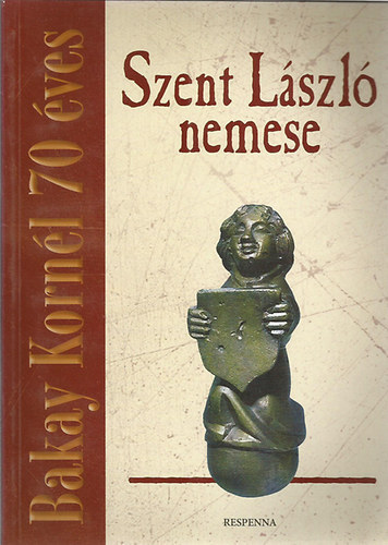 B Perj�s Judit-Varga Tibor szerk - Szent L�szl� nemese-Bakay Korn�l 70 �ves