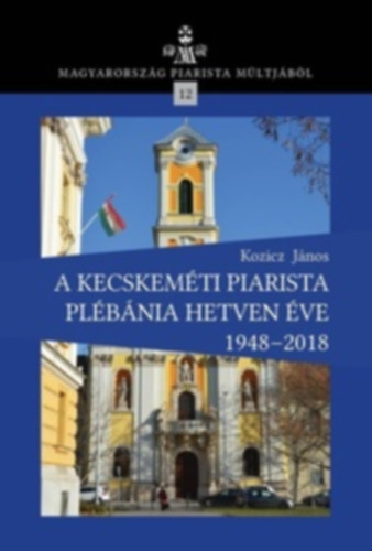 Kozicz Jnos - A kecskemti piarista plbnia hetven ve 1948-2018