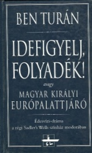 Ben Tur�n - Idefigyelj,folyad�k! - avagy Magyar kir�lyi Eur�palattj�r�