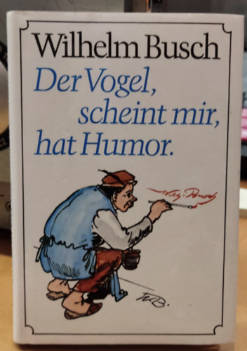 Wilhelm Busch - Der Vogel, scheint mir, hat Humor - Gedichte und Bilder (Eine Auswahl)