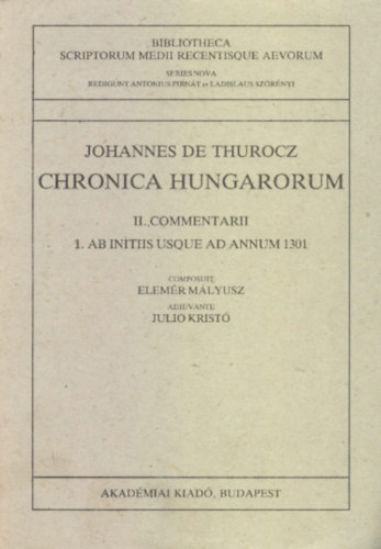 Johannes de Thurocz - Chronica Hungarorum II. Commentarii 1. Ab Initiis Usque ad Annum 1301