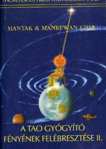 SZERZ� Mantak Chia Maneewan Chia FORD�T� Pavelcze Istv�n LEKTOR Erdei Edit - A Tao Gy�gy�t� F�ny�nek fel�breszt�se II. A f�ldenergia �s a mikrokozmikus p�lya, A kozmikus er�: A magasabbrend� �n energi�ja �s a Mikrokozmikus P�lya, A sz�v megnyit�sa: A Shen �s a Mikrokozmikus P�lya, A szexu�lis energia �s