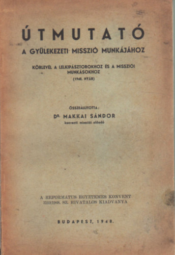 Dr. Makkai Sándor - Útmutató - A gyülekezeti misszió munkájához - Körlevél a lelkipásztorokhoz és a missziói munkásookhoz ( 1948. nyár )