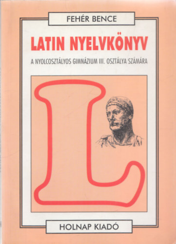 Feh�r Bence - Latin nyelvk�nyv III. (Nyolcoszt�lyos gimn. III. oszt. sz�m�ra)