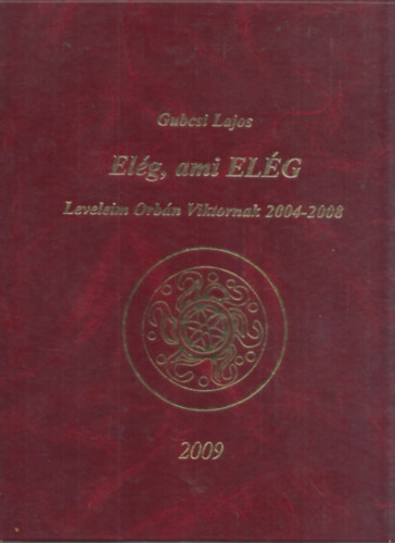 Gubcsi Lajos - El�g, ami EL�G - Leveleim Orb�n Viktornak 2004-2008 (dedik�lt)