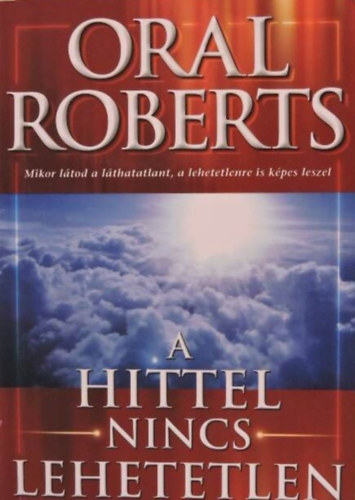 Matkovicz Katalin  Oral Roberts (szerk.), Szllsi Tibor (ford.) - A hittel nincs lehetetlen - Mikor ltod a lthatatlant, a lehetetlenre is kpes leszel