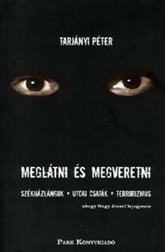 Tarjányi Péter; Nagy József - Meglátni és megveretni - Székházlángok, utcai csaták, terror