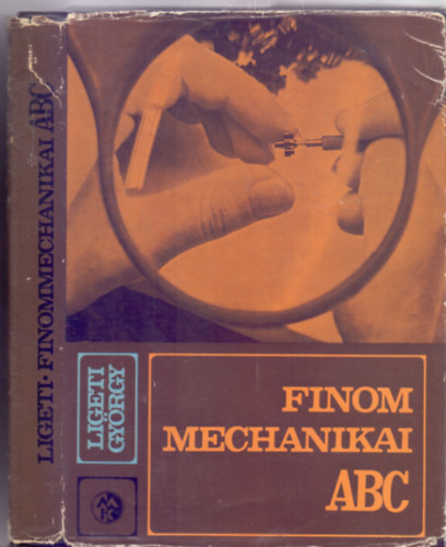 Ligeti Gyrgy okl. gpszmrnk - Finommechanikai ABC (333 brval)