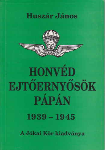 Huszár János - Honvéd ejtőernyősök Pápán 1939-1945