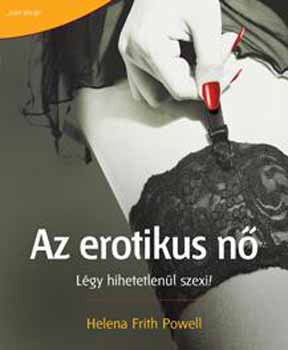 Helene Frith Powell - Az erotikus n� - L�gy hihetetlen�l szexi!