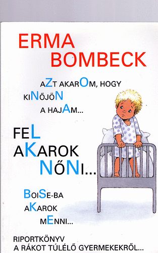 Erma Bombeck - Azt akarom, hogy kinjn a hajam...fel akarok nni.....Boise-ba akarok menni - Riportknyv a rkot tll gyermekekrl