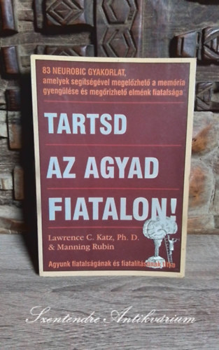 Manning Rubin, Cirkó Krisztina Ph. D. Lawrence C. Katz (szerk.), Antal Emese (ford.) - Tartsd az agyad fiatalon! - 83 NEUROBIC-GYAKORLAT, amelyek segítségével megelőzhető a memória gyengülése és megőrizhető elménk fiatalsága (Saját képpel!)