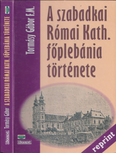 Tormsy Gbor F.M. - A szabadkai Rmai Kath. fplbnia trtnete (Reprint)