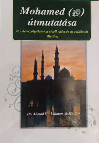 Dr. Ahmad bin Uthman Al-Mazyad - Mohamed �tmutat�sa az istenszolg�latot, a viselked�st �s az erk�lcs�t illet�en