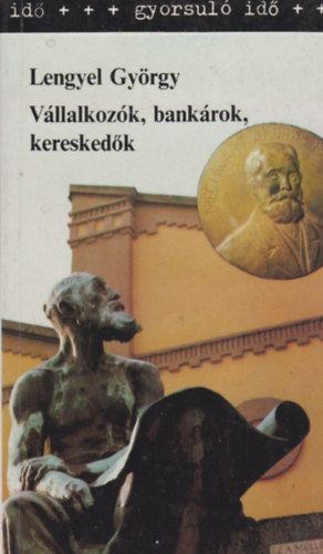 Lengyel Gy�rgy - V�llalkoz�k, bank�rok, keresked�k - A magyar gazdas�gi elit a 19. sz�zadban �s a 20. sz�zad els� fel�ben (Gyorsul� id�)