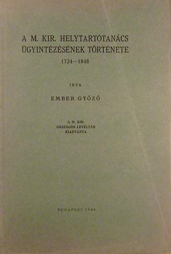 Ember Gyz - A M. KIR. helytarttancs gyintzsnek trtnete 1724-1848