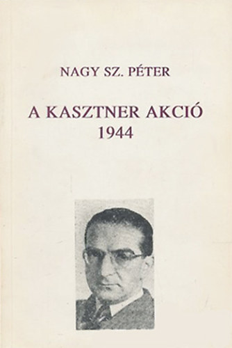 Nagy Sz. Pter - A Kasztner akci 1944