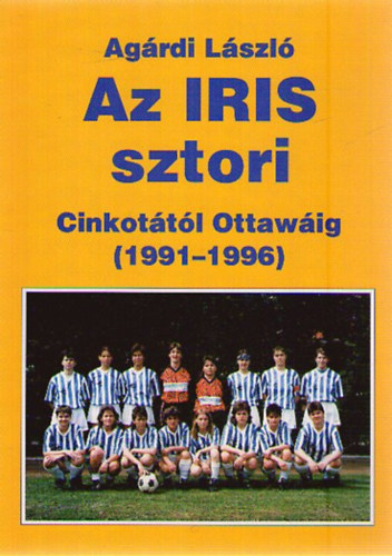 Ag�rdi L�szl� - Az IRIS sztori - Cinkot�t�l Ottaw�ig (1991-1996)