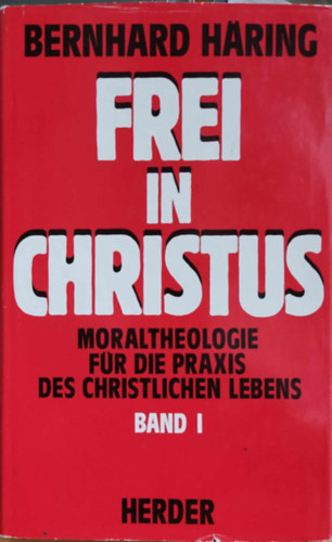 Bernhard Häring - Frei in Christus: Moraltheologie für die Praxis des Christlichen Lebens Band I.