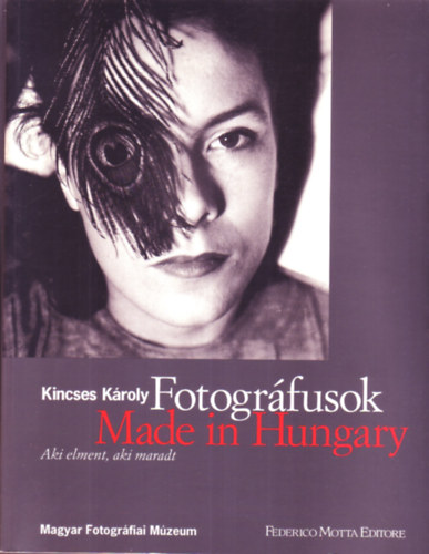 Kincses Károly - Fotográfusok: Made in Hungary (Aki elment, aki maradt)