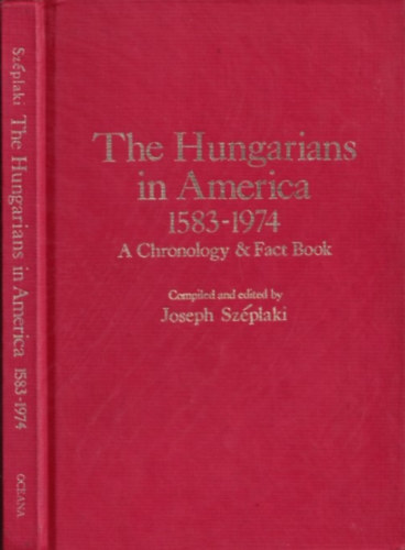 Joseph Szplaki - The Hungarians in America 1583-1974 - A Chronology & Fact Book