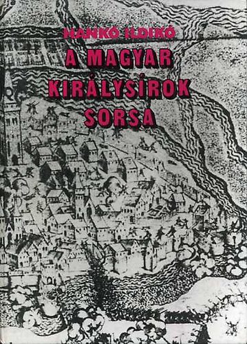 Hankó Ildikó - A magyar királysírok sorsa - Géza fejedelemtől Szapolyai Jánosig
