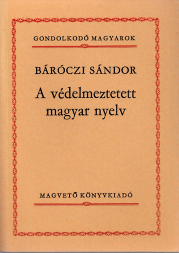 Báróczi Sándor - A védelmeztetett magyar nyelv (Gondolkodó magyarok)