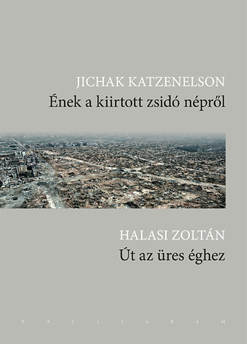 Jichak Halasi Zolt�n; Katzenelson - �nek a kiirtott zsid� n�pr�l/�t az �res �ghez