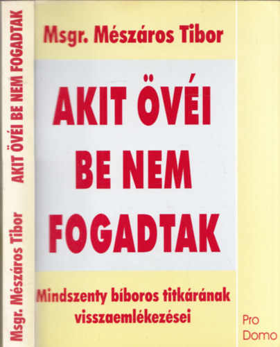 Msgr. Mszros Tibor - Akit vi be nem fogadtak (Mindszenty bboros titkrnak visszaemlkezsei)