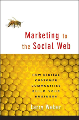 Larry Weber - Marketing to the Social Web: How Digital Customer Communities Build Your Business