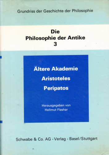 Hellmut Flashar (Hrsg.) - Grundriss der Geschichte der Philosophie: Die Philosophie der Antike, Band 3: Ältere Akademie, Aristoteles, Peripatos