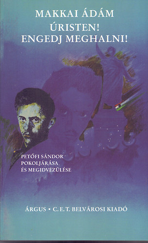 Makkai �d�m - �risten! Engedj meghalni! (Pet�fi S�ndor pokolj�r�sa �s megidvez�l�se)