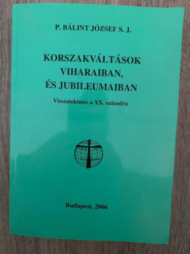 Szerk.: Horvth Dnes P. Blint Jzsef S. J. - Korszakvltsok viharaiban, s jubileumaiban - VISSZATEKINTS A XX. SZZADRA (Sajt kppel)