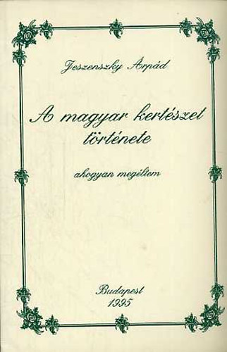 Jeszenszky �rp�d - A magyar kert�szet t�rt�nete- ahogyan meg�ltem